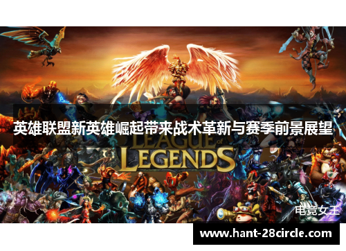 英雄联盟新英雄崛起带来战术革新与赛季前景展望