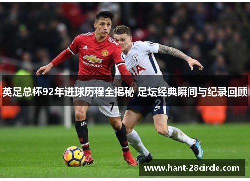 英足总杯92年进球历程全揭秘 足坛经典瞬间与纪录回顾