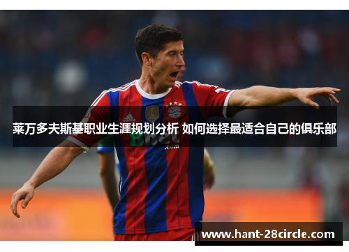 莱万多夫斯基职业生涯规划分析 如何选择最适合自己的俱乐部