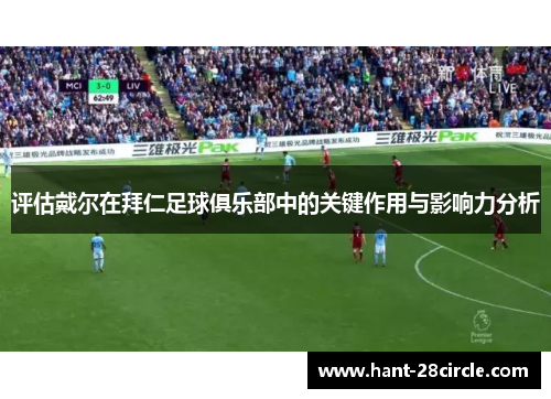 评估戴尔在拜仁足球俱乐部中的关键作用与影响力分析