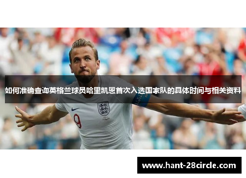 如何准确查询英格兰球员哈里凯恩首次入选国家队的具体时间与相关资料