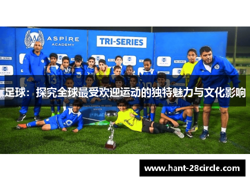 足球：探究全球最受欢迎运动的独特魅力与文化影响