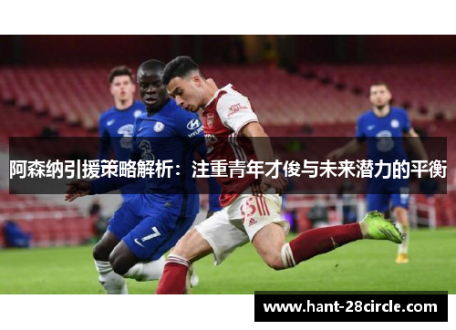 阿森纳引援策略解析：注重青年才俊与未来潜力的平衡
