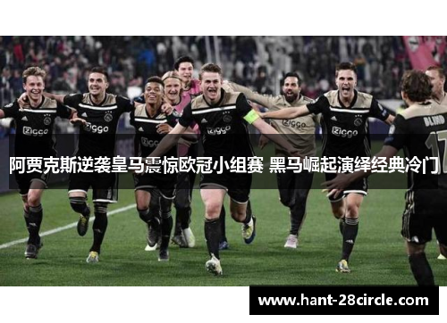 阿贾克斯逆袭皇马震惊欧冠小组赛 黑马崛起演绎经典冷门