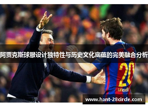 阿贾克斯球服设计独特性与历史文化底蕴的完美融合分析
