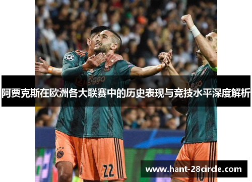 阿贾克斯在欧洲各大联赛中的历史表现与竞技水平深度解析 阿贾克斯在欧洲各大联赛中的历史表现与竞技水平深度解析