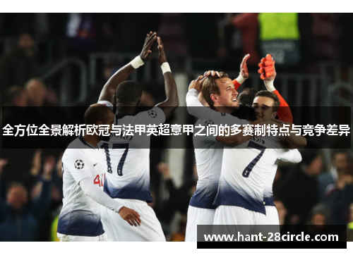 全方位全景解析欧冠与法甲英超意甲之间的多赛制特点与竞争差异 全方位全景解析欧冠与法甲英超意甲之间的多赛制特点与竞争差异