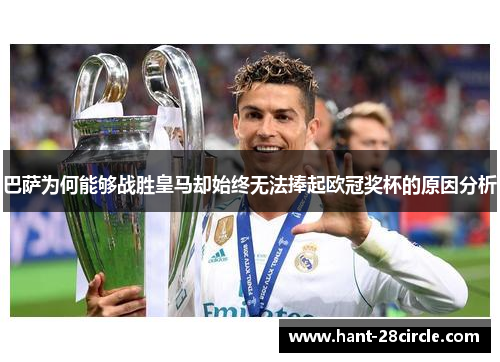 巴萨为何能够战胜皇马却始终无法捧起欧冠奖杯的原因分析