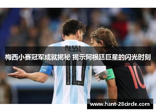 梅西小赛冠军成就揭秘 揭示阿根廷巨星的闪光时刻