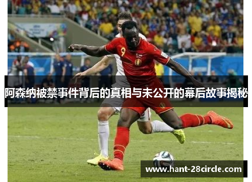 阿森纳被禁事件背后的真相与未公开的幕后故事揭秘