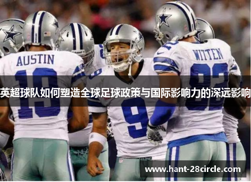 英超球队如何塑造全球足球政策与国际影响力的深远影响