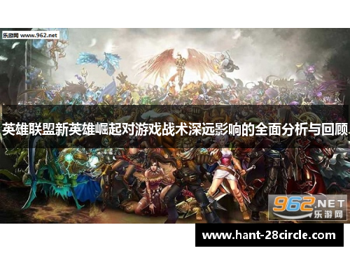 英雄联盟新英雄崛起对游戏战术深远影响的全面分析与回顾