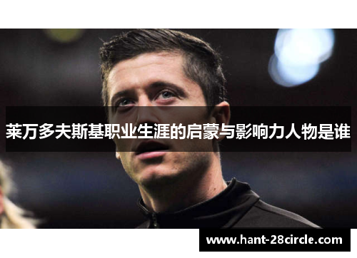 莱万多夫斯基职业生涯的启蒙与影响力人物是谁