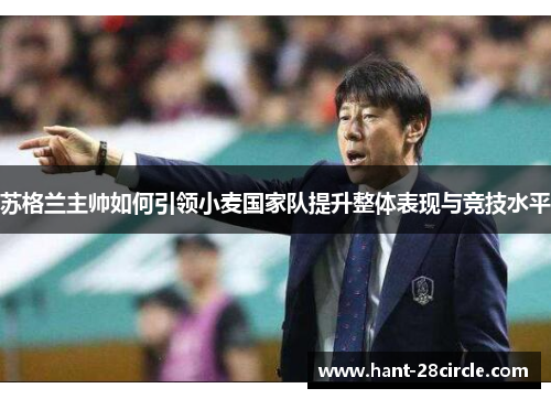 苏格兰主帅如何引领小麦国家队提升整体表现与竞技水平 苏格兰主帅如何引领小麦国家队提升整体表现与竞技水平
