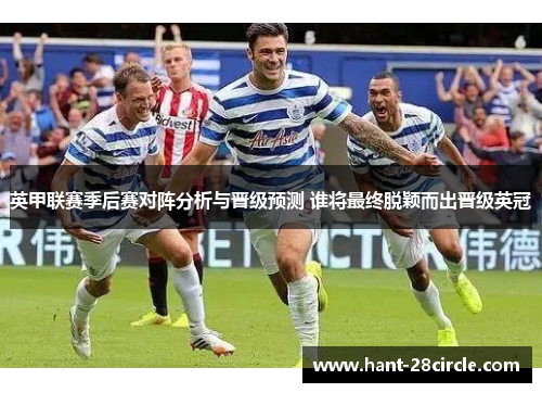 英甲联赛季后赛对阵分析与晋级预测 谁将最终脱颖而出晋级英冠