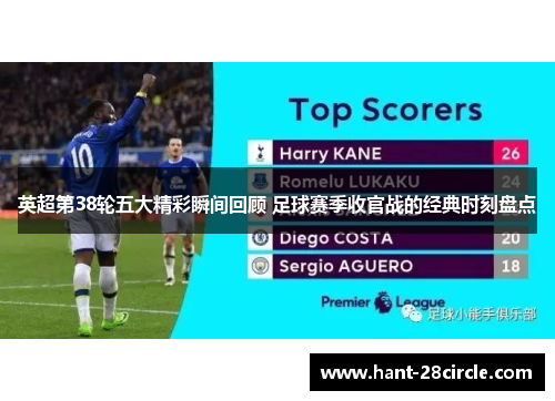 英超第38轮五大精彩瞬间回顾 足球赛季收官战的经典时刻盘点