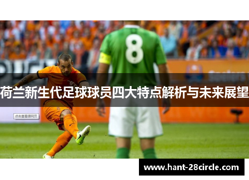 荷兰新生代足球球员四大特点解析与未来展望