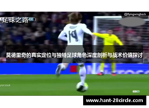 莫德里奇的真实定位与独特足球角色深度剖析与战术价值探讨