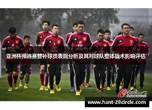 亚洲杯预选赛替补球员表现分析及其对球队整体战术影响评估
