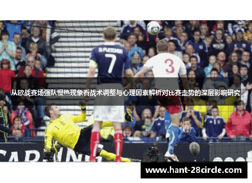 从欧战赛场强队慢热现象看战术调整与心理因素解析对比赛走势的深层影响研究
