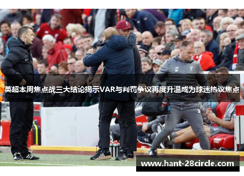 英超本周焦点战三大结论揭示VAR与判罚争议再度升温成为球迷热议焦点