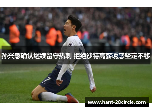 孙兴慜确认继续留守热刺 拒绝沙特高薪诱惑坚定不移