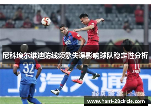 尼科埃尔维迪防线频繁失误影响球队稳定性分析