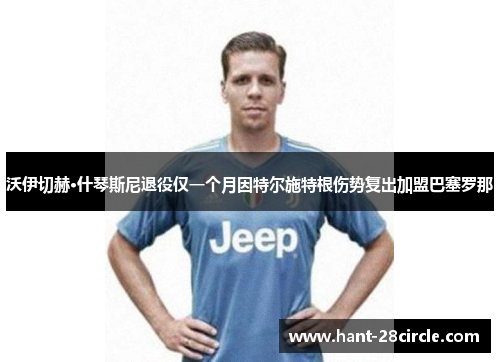 沃伊切赫·什琴斯尼退役仅一个月因特尔施特根伤势复出加盟巴塞罗那