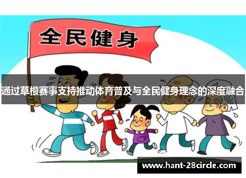 通过草根赛事支持推动体育普及与全民健身理念的深度融合