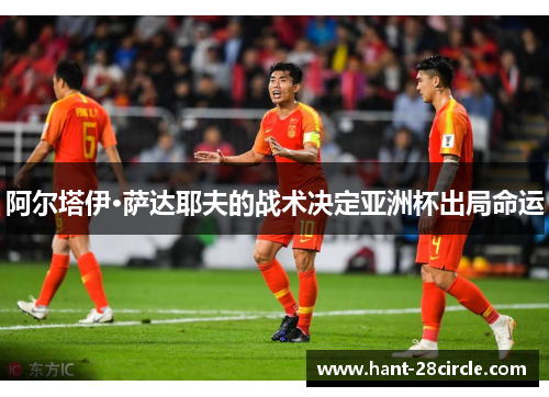 阿尔塔伊·萨达耶夫的战术决定亚洲杯出局命运
