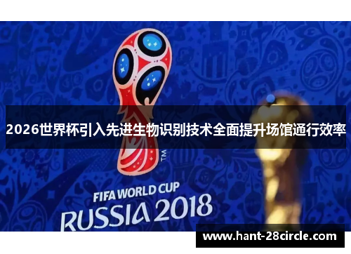 2026世界杯引入先进生物识别技术全面提升场馆通行效率 2026世界杯引入先进生物识别技术全面提升场馆通行效率