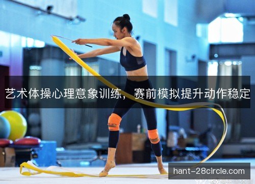 艺术体操心理意象训练，赛前模拟提升动作稳定